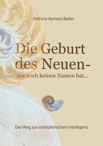 Die Geburt des Neuen, das noch keinen Namen hat ...  Die Welt neu denken und freudvolle, kreative MitgestalterIn werden in dieser neuen Zeit