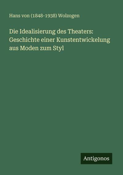 Die Idealisierung des Theaters: Geschichte einer Kunstentwickelung aus Moden zum Styl