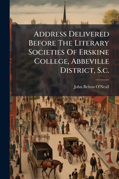 Address Delivered Before The Literary Societies Of Erskine College, Abbeville District, S.c.