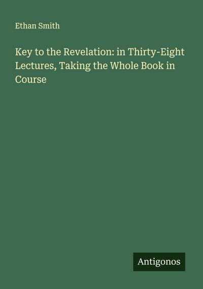 Key to the Revelation: in Thirty-Eight Lectures, Taking the Whole Book in Course