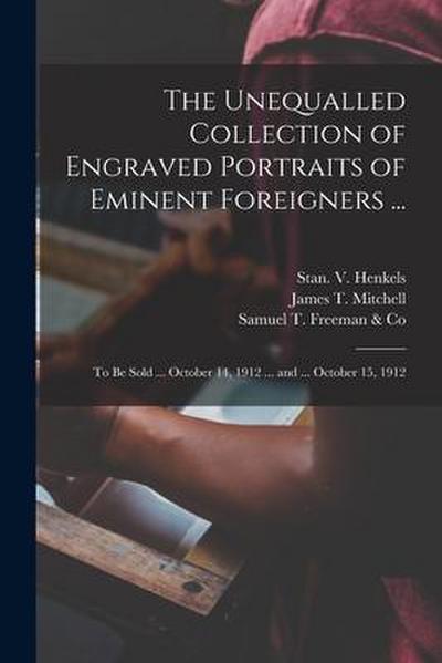 The Unequalled Collection of Engraved Portraits of Eminent Foreigners ...: to Be Sold ... October 14, 1912 ... and ... October 15, 1912