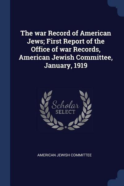 The war Record of American Jews; First Report of the Office of war Records, American Jewish Committee, January, 1919