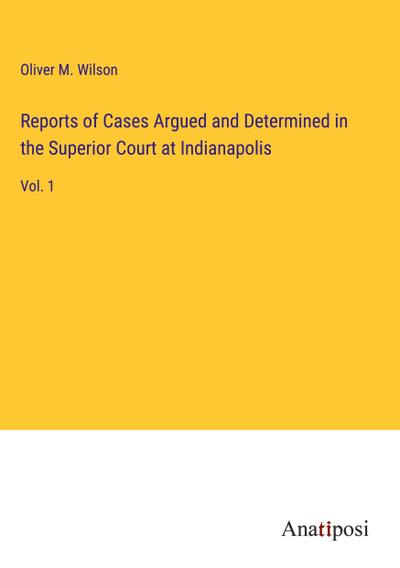 Reports of Cases Argued and Determined in the Superior Court at Indianapolis