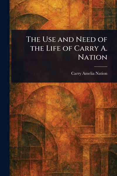 The Use and Need of the Life of Carry A. Nation