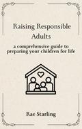 Raising Responsible Adults: A Comprehensive Guide to Preparing Your Children for Life