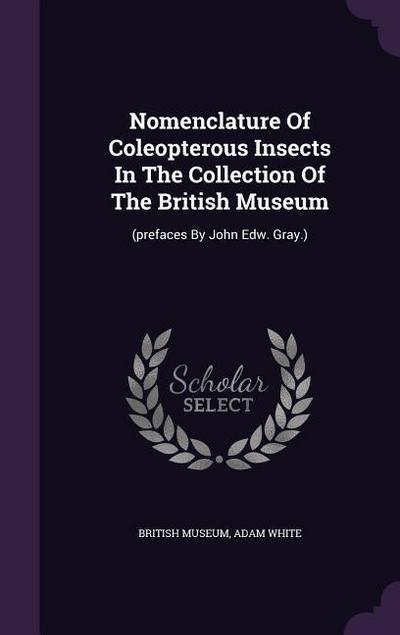 Nomenclature Of Coleopterous Insects In The Collection Of The British Museum: (prefaces By John Edw. Gray.)