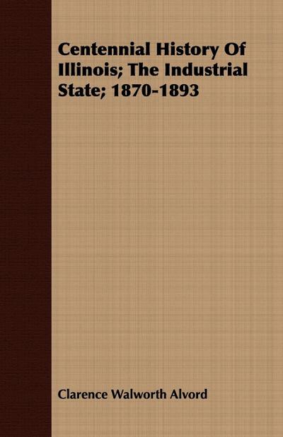 Centennial History of Illinois; The Industrial State; 1870-1893