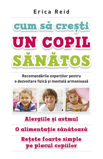 Cum sa cre¿ti un copil sanatos. Recomandarile exper¿ilor pentru o dezvoltare fizica ¿i mentala armonioasa. Alergiile ¿i astmul. O alimenta¿ie sanatoasa. Re¿ete foarte simple pe placul copiilor