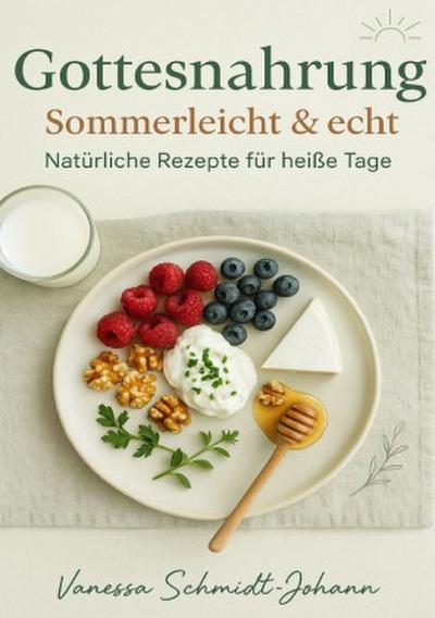 Gottesnahrung - Sommerleicht & echt Natürliche Rezepte für heiße Tage