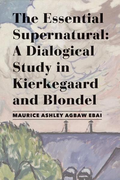 The Essential Supernatural - A Dialogical Study in Kierkegaard and Blondel