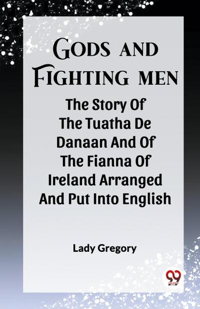Gods And Fighting Men The Story Of The Tuatha De Danaan And Of The Fianna Of Ireland Arranged And Put Into English