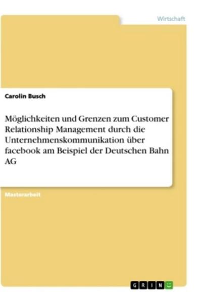 Möglichkeiten und Grenzen zum Customer Relationship Management durch die Unternehmenskommunikation über facebook  am Beispiel der Deutschen Bahn AG