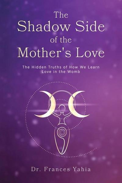 The Shadow Side of the Mother’s Love: The Hidden Truths of How we Learn Love in the Womb