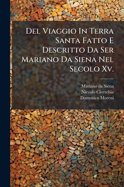 Del Viaggio In Terra Santa Fatto E Descritto Da Ser Mariano Da Siena Nel Secolo Xv.