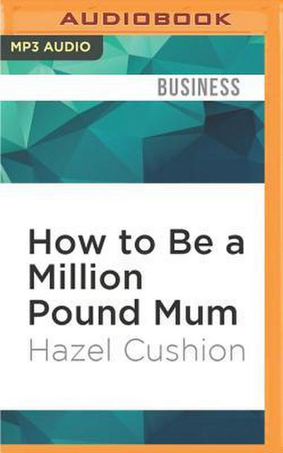 How to Be a Million Pound Mum: By Starting Your Own Business