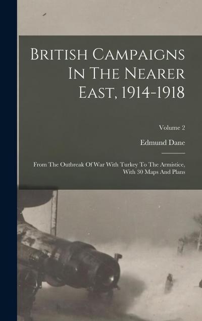 British Campaigns In The Nearer East, 1914-1918: From The Outbreak Of War With Turkey To The Armistice, With 30 Maps And Plans; Volume 2