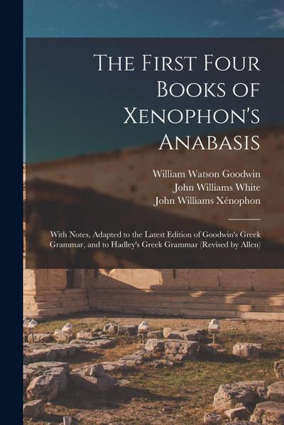 The First Four Books of Xenophon’s Anabasis: With Notes, Adapted to the Latest Edition of Goodwin’s Greek Grammar, and to Hadley’s Greek Grammar (Revi