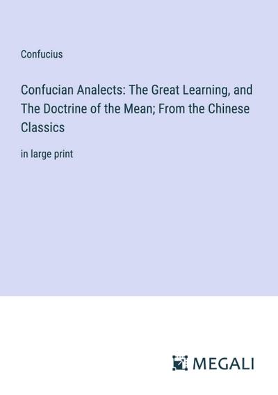 Confucian Analects: The Great Learning, and The Doctrine of the Mean; From the Chinese Classics