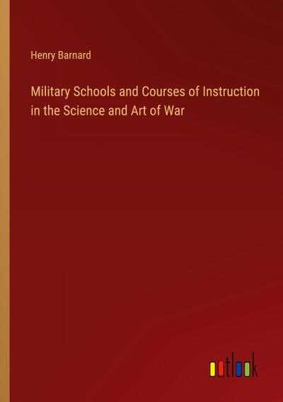 Military Schools and Courses of Instruction in the Science and Art of War