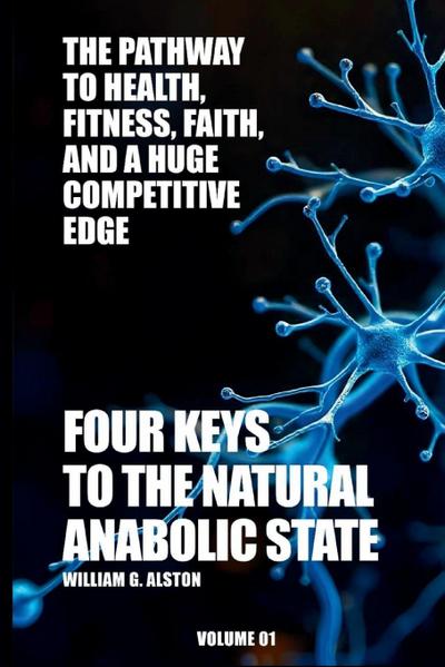 Four Keys to the Natural Anabolic State The Pathway to Health, Fitness, Faith, and a Huge Competitive Edge