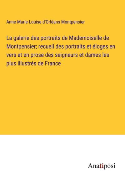 La galerie des portraits de Mademoiselle de Montpensier; recueil des portraits et éloges en vers et en prose des seigneurs et dames les plus illustrés de France
