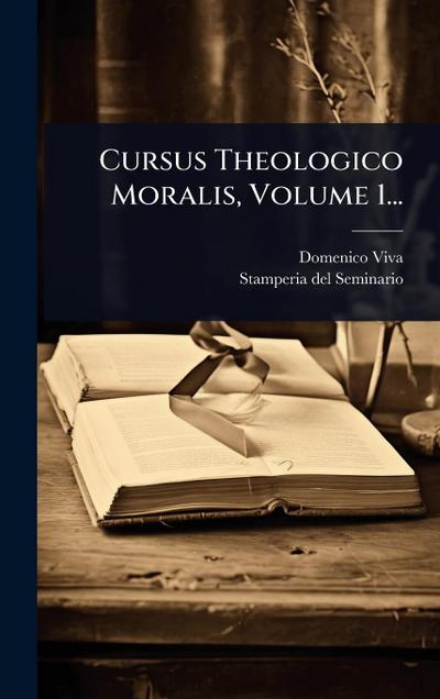 Cursus Theologico Moralis, Volume 1...