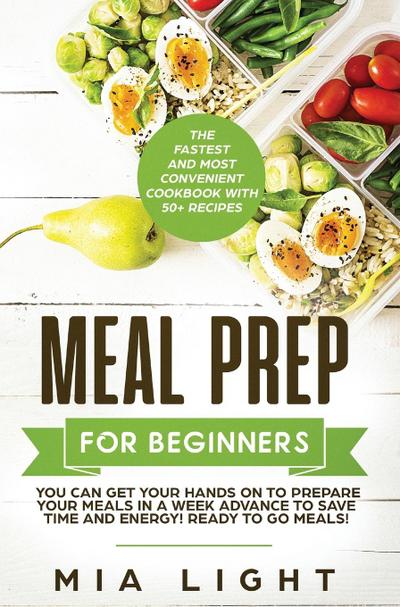 Meal Prep for Beginners: The Fastest and Most Convenient Cookbook with 50+ Recipes you can get Your Hands on to Prepare Your Meals in a Week Ad