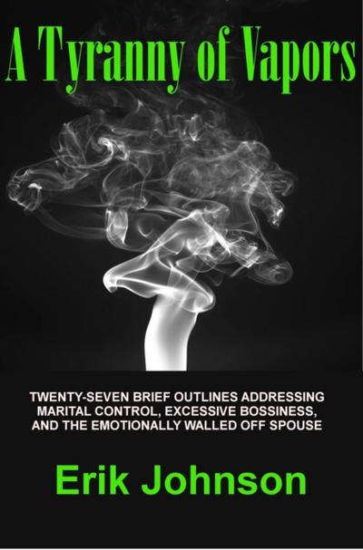 Tyranny of Vapors: Twenty-Seven Brief Outlines Addressing Marital Control, Excessive Bossiness, and The Emotionally Walled Off Spouse
