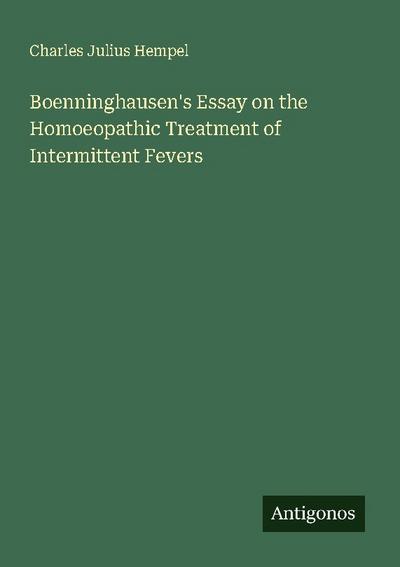 Boenninghausen’s Essay on the Homoeopathic Treatment of Intermittent Fevers