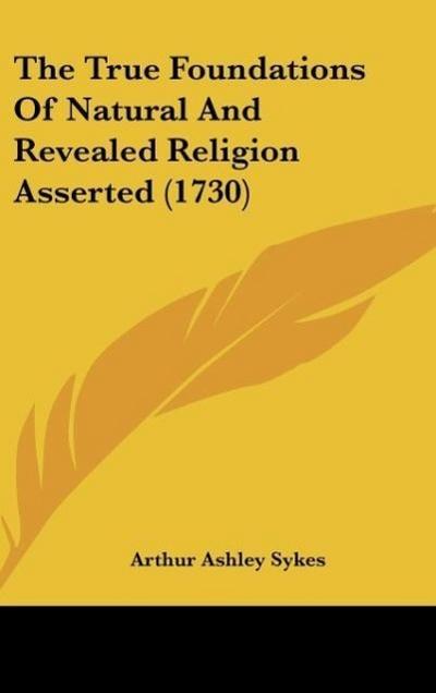 The True Foundations Of Natural And Revealed Religion Asserted (1730)