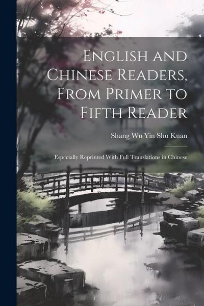 English and Chinese Readers, From Primer to Fifth Reader: Especially Reprinted With Full Translations in Chinese