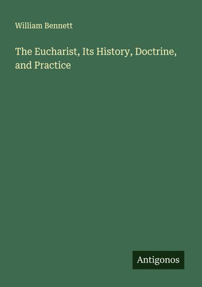 The Eucharist, Its History, Doctrine, and Practice