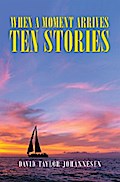 When a Moment Arrives    Ten Stories