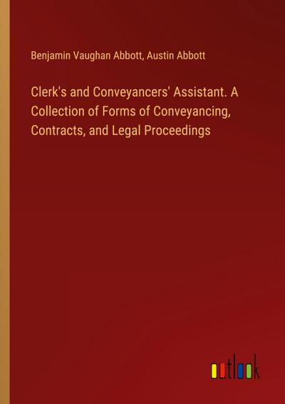 Clerk’s and Conveyancers’ Assistant. A Collection of Forms of Conveyancing, Contracts, and Legal Proceedings