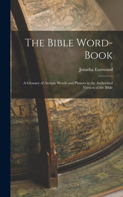 The Bible Word-book: A Glossary of Archaic Words and Phrases in the Authorised Version of the Bible