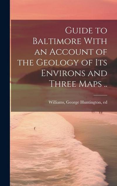 Guide to Baltimore With an Account of the Geology of its Environs and Three Maps ..