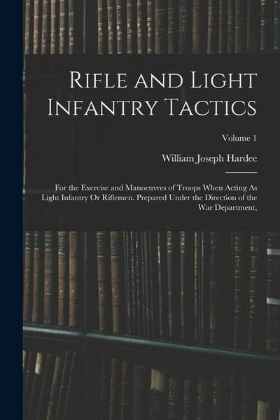 Rifle and Light Infantry Tactics: For the Exercise and Manoeuvres of Troops When Acting As Light Infantry Or Riflemen. Prepared Under the Direction of