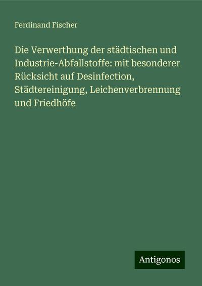 Fischer, F: Verwerthung der städtischen und Industrie-Abfall