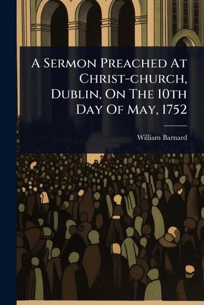 A Sermon Preached At Christ-church, Dublin, On The 10th Day Of May, 1752