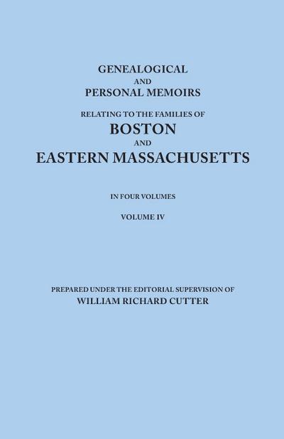 Genealogical and Personal Memoirs Relating to the Families of Boston and Eastern Massachusetts. in Four Volumes. Volume IV