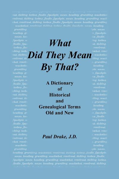 What Did They Mean by That? a Dictionary of Historical and Genealogical Terms, Old and New