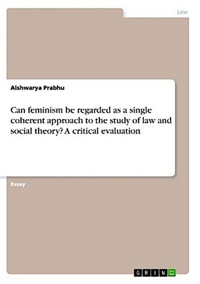 Can feminism be regarded as a single coherent approach to the study of law and social theory? A critical evaluation