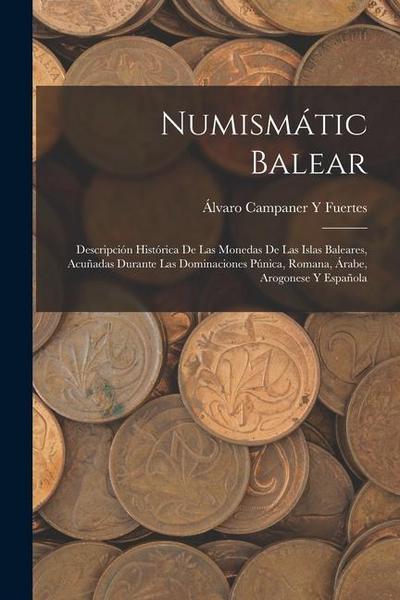 Numismátic Balear: Descripción Histórica De Las Monedas De Las Islas Baleares, Acuñadas Durante Las Dominaciones Púnica, Romana, Árabe, A