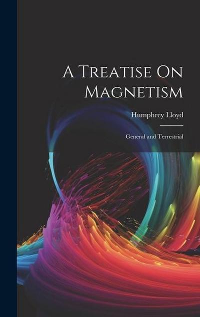 A Treatise On Magnetism: General and Terrestrial