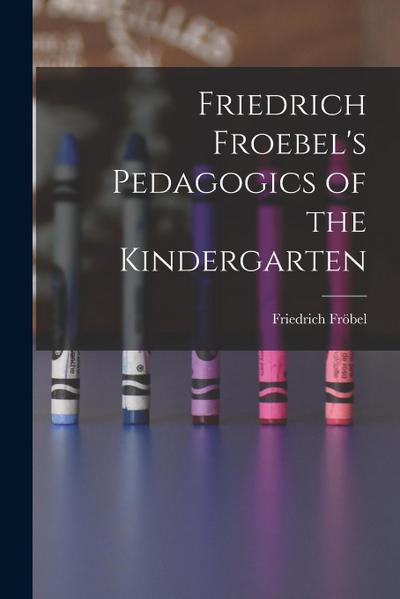Friedrich Froebel’s Pedagogics of the Kindergarten