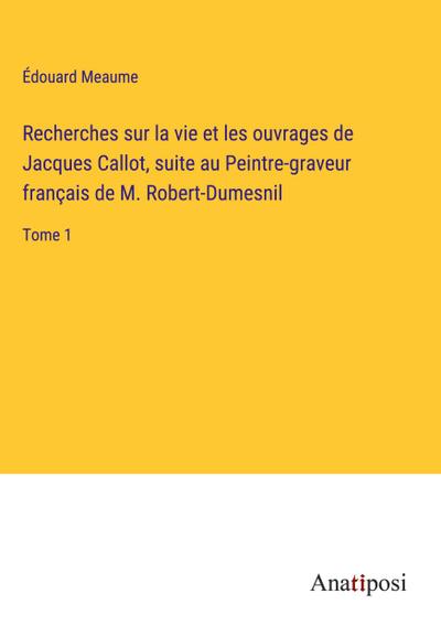 Recherches sur la vie et les ouvrages de Jacques Callot, suite au Peintre-graveur français de M. Robert-Dumesnil