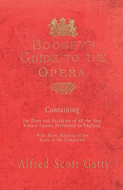 Boosey’s Guide to the Opera - Containing the Plots and Incidents of all the Best Known Operas Performed in England, With Short Sketches of the Lives of the Composers