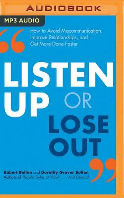 Listen Up or Lose Out: How to Avoid Miscommunication, Improve Relationships, and Get More Done Faster