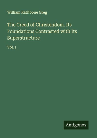 The Creed of Christendom. Its Foundations Contrasted with Its Superstructure