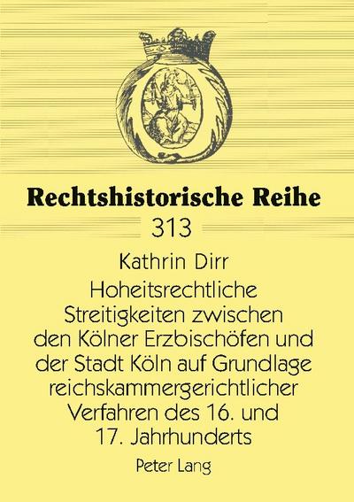Hoheitsrechtliche Streitigkeiten zwischen den Kölner Erzbischöfen und der Stadt Köln auf Grundlage reichskammergerichtlicher Verfahren des 16. und 17. Jahrhunderts